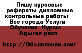 Пишу курсовые,рефераты,дипломные,контрольные работы  - Все города Услуги » Обучение. Курсы   . Адыгея респ.